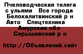 Пчеловодческая телега с ульями - Все города, Белокалитвинский р-н Авто » Спецтехника   . Амурская обл.,Серышевский р-н